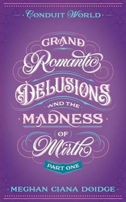 Grand Romantic Delusions and the Madness of Mirth: Part One by Meghan Ciana Doidge