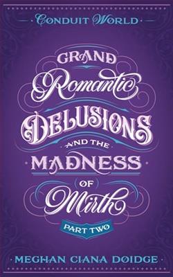 Grand Romantic Delusions and the Madness of Mirth: Part Two by Meghan Ciana Doidge
