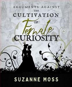 Arguments Against the Cultivation of Female Curiosity by Suzanne Moss